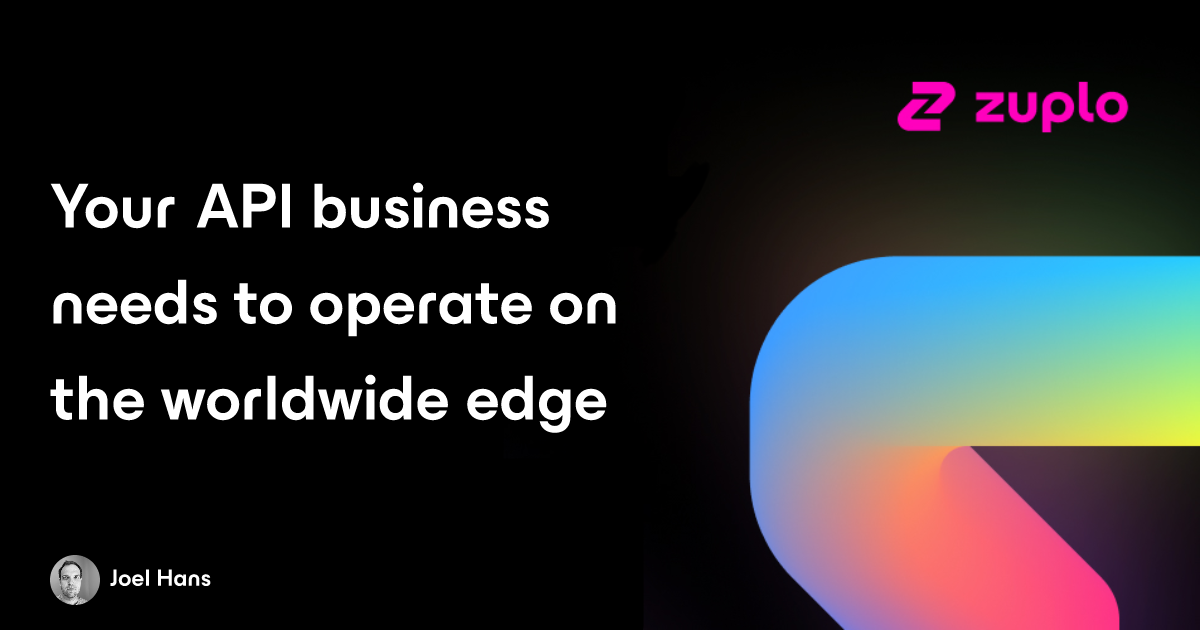Your API business needs to operate on the worldwide edge