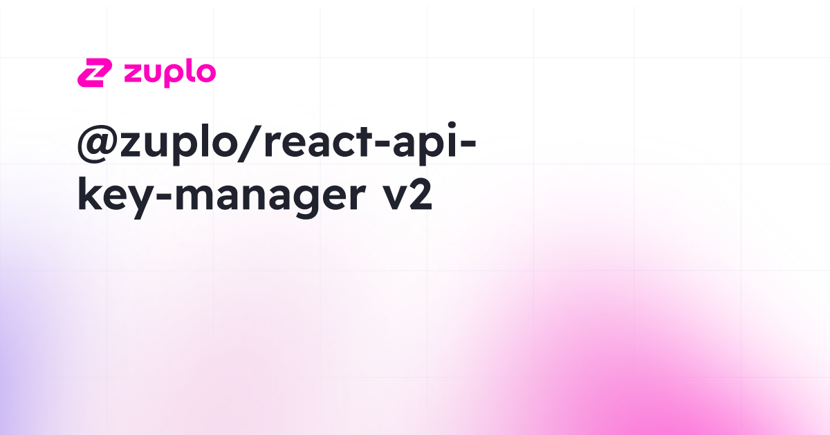 Day 5 - Announcing v2 of react-api-key-manager | Zuplo Blog